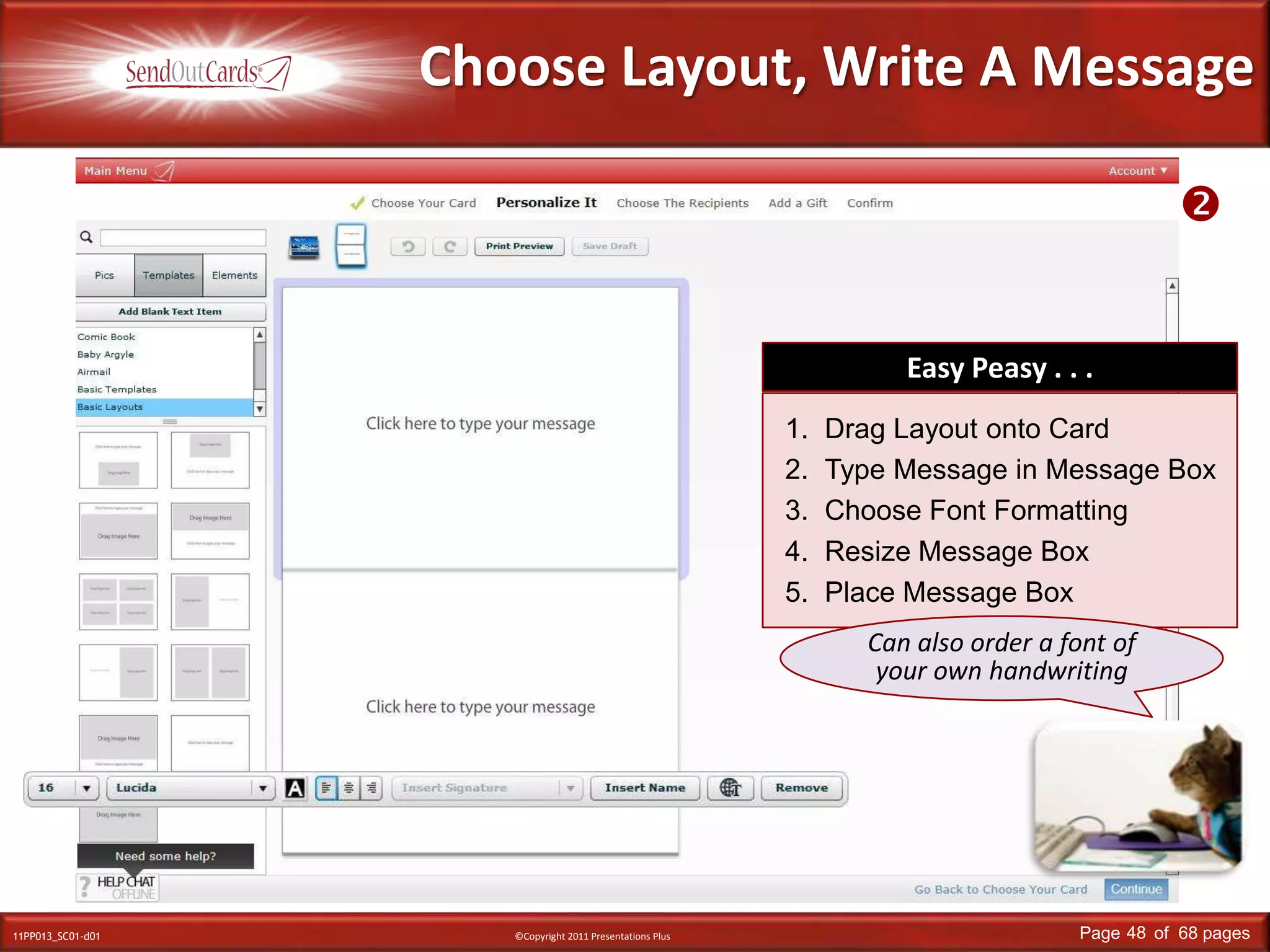 Choose Layout, Write A MessageEasy Peasy . . .Drag Layout onto CardType Message in Message BoxChoose Font FormattingResize Message BoxPlace Message Box Can also order a font of your own handwriting