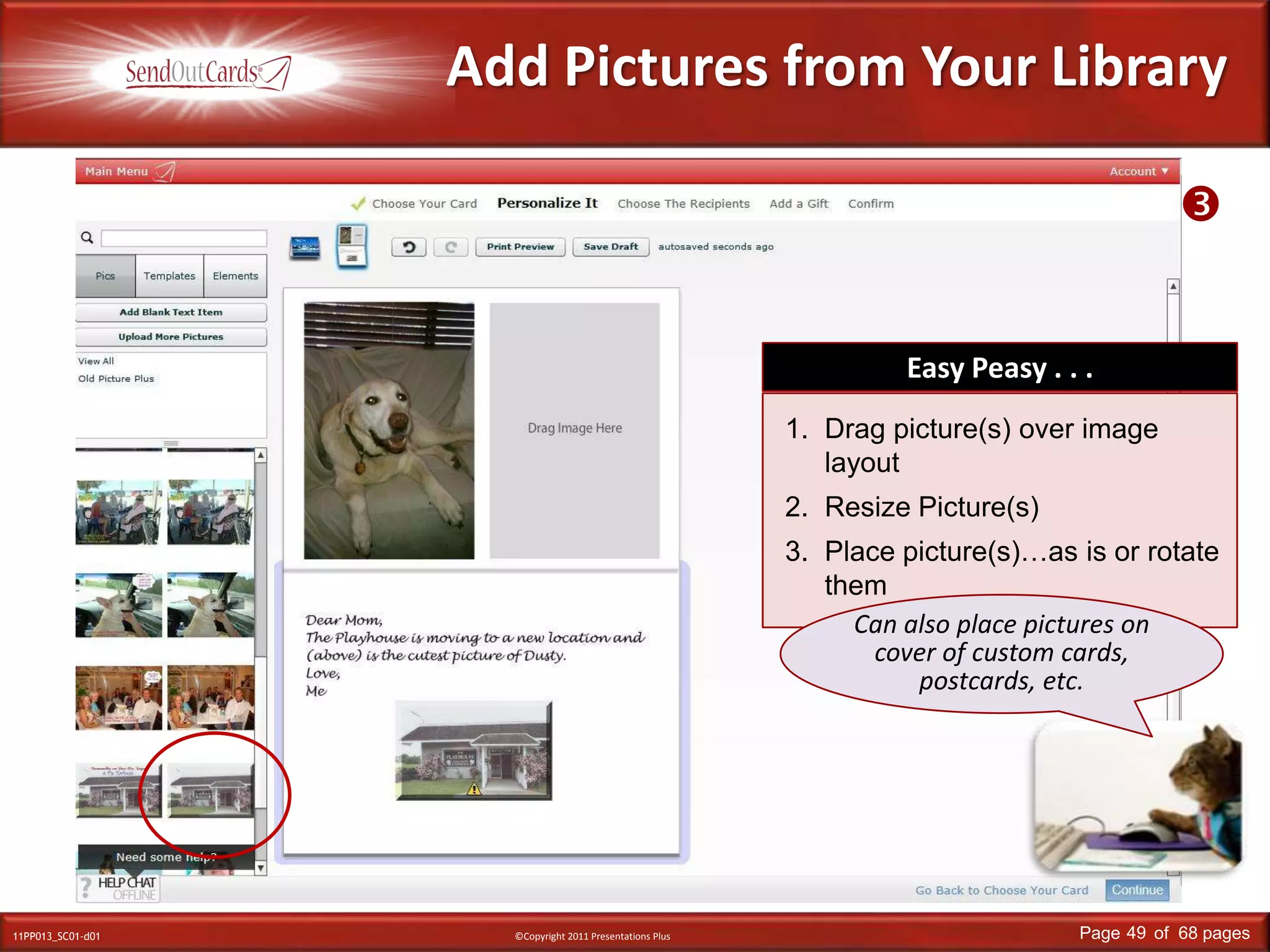 Add Pictures from Your LibraryEasy Peasy . . .Drag picture(s) over image layoutResize Picture(s)Place picture(s)…as is or rotate themCan also place pictures on cover of custom cards, postcards, etc.