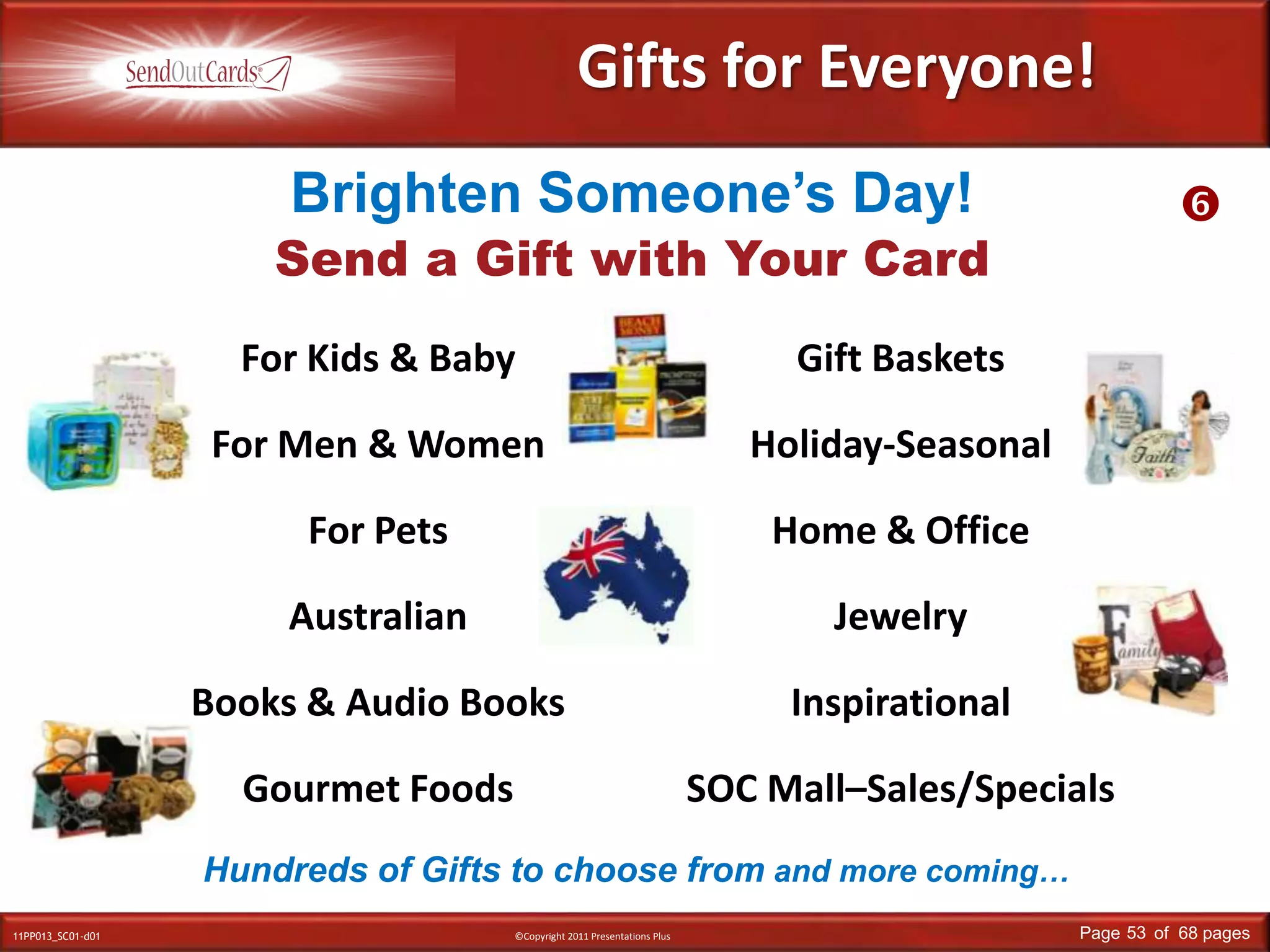 Gifts for Everyone!Brighten Someone’s Day!Send a Gift with Your CardFor Kids & BabyFor Men & WomenFor PetsAustralianBooks & Audio BooksGourmet FoodsGift BasketsHoliday-SeasonalHome & OfficeJewelryInspirationalSOC Mall–Sales/SpecialsHundreds of Gifts to choose from and more coming…
