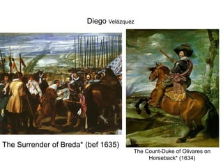 Diego Velázquez




The Surrender of Breda* (bef 1635)
                                      The Count-Duke of Olivares on
                                           Horseback* (1634)
 