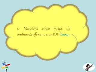 4- Menciona cinco países do
continente africano com IDH baixo.
 