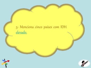 5- Menciona cinco países com IDH
elevado.
 