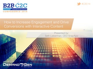PRESENTED BY!
#C2C14!
How to Increase Engagement and Drive
Conversions with Interactive Content!
Presented by:!
Seth Lieberman, CEO SnapApp!
!
 