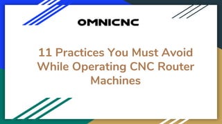 11 Practices You Must Avoid
While Operating CNC Router
Machines
 