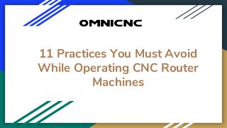 11 Practices You Must Avoid
While Operating CNC Router
Machines
 