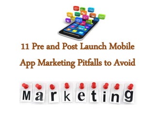 11 Pre and Post Launch Mobile
App Marketing Pitfalls to Avoid
 