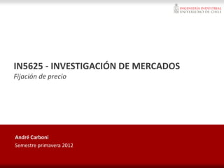 IN5625 - INVESTIGACIÓN DE MERCADOS
Fijación de precio
André Carboni
Semestre primavera 2012
 