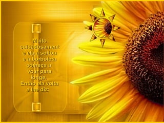 Muito cuidadosamente ela a soltou e a borboleta começa a  voar para longe.  Então ela volta e lhe diz:   