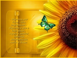 - Diga-nos, por favor - eles imploravam - diga-nos o que a fada disse .  Agora a amável velhinha simplesmente sorriu e disse:  