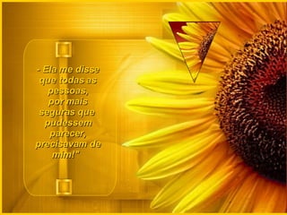 - Ela me disse que todas as pessoas, por mais seguras que  pudessem parecer, precisavam de mim!"    