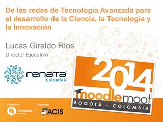 Lucas Giraldo Rios
Director Ejecutivo
De las redes de Tecnología Avanzada para
el desarrollo de la Ciencia, la Tecnología y
la Innovación
 