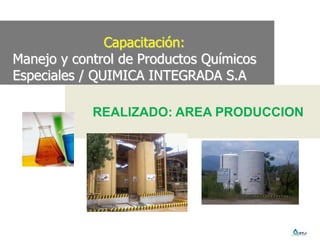 Capacitación:
Manejo y control de Productos Químicos
Especiales / QUIMICA INTEGRADA S.A
REALIZADO: AREA PRODUCCION
 