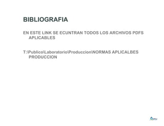BIBLIOGRAFIA
EN ESTE LINK SE ECUNTRAN TODOS LOS ARCHIVOS PDFS
APLICABLES
T:PublicoLaboratorioProduccionNORMAS APLICALBES
PRODUCCION
 