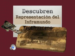 Representación del 
Inframundo 
Teotihuacano 
 