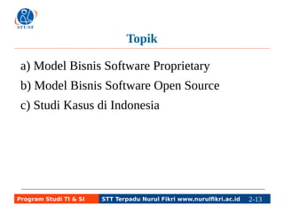 Topik 
a) Model Bisnis Software Proprietary 
b) Model Bisnis Software Open Source 
c) Studi Kasus di Indonesia 
Program Studi TI & SI STT Terpadu Nurul Fikri www.nurulfikri.ac.id 2-13 2-5 
 