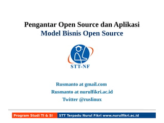 Pengantar Open Source dan Aplikasi 
Model Bisnis Open Source 
Rusmanto at gmail.com 
Rusmanto at nurulfikri.ac.id 
Twitter @ruslinux 
Program Studi TI & SI STT Terpadu Nurul Fikri www.nurulfikri.ac.id 
 