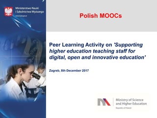 Polish MOOCs
Peer Learning Activity on 'Supporting
higher education teaching staff for
digital, open and innovative education'
Zagreb, 8th December 2017
 