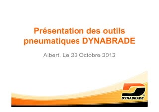 Présentation des outils
pneumatiques DYNABRADE
    Albert, Le 23 Octobre 2012
 