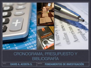 CRONOGRAMA, PRESUPUESTO Y
BIBLIOGRAFÍA
2013

DAVID A. ACOSTA S.

UNITEC

FUNDAMENTOS DE INVESTIGACIÓN

 