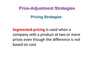 Price-Adjustment Strategies
Segmented pricing is used when a
company sells a product at two or more
prices even though the difference is not
based on cost
Pricing Strategies
 