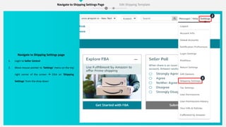 2
2
Navigate to Shipping Settings page
1. Login to Seller Central
2. Move mouse pointer to ‘Settings’ menu on the top
right corner of the screen  Click on ‘Shipping
Settings’ from the drop down
Navigate to Shipping Settings Page Edit Shipping Template
 