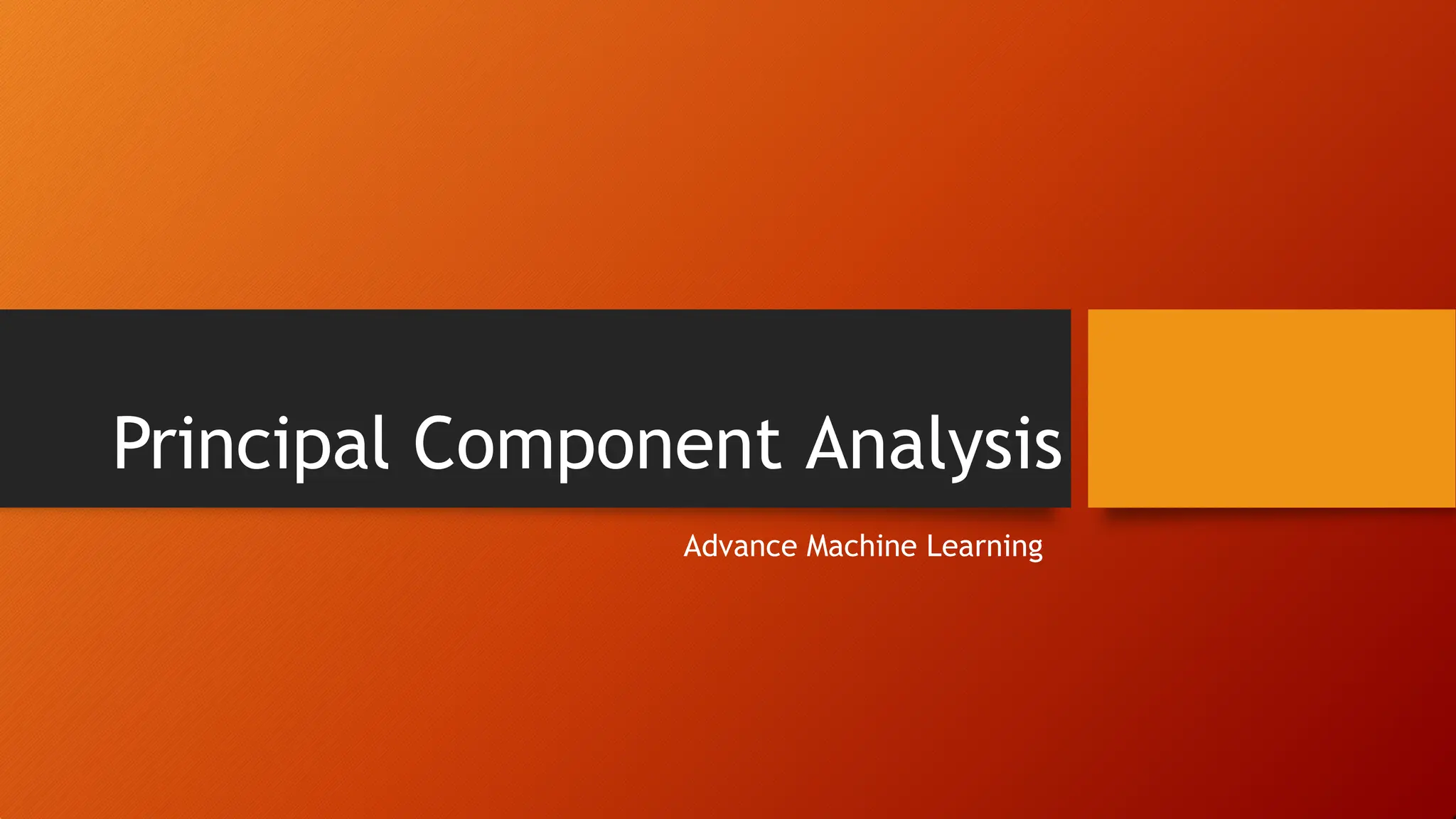Principal Component Analysis
Advance Machine Learning
 