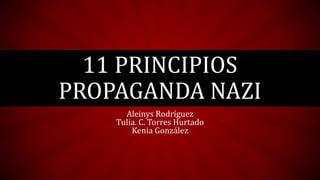 11 PRINCIPIOS
PROPAGANDA NAZI
Aleinys Rodríguez
Tulia. C. Torres Hurtado
Kenia González
 