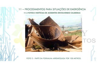 11 – PROCEDIMENTOS PARA SITUAÇÕES DE EMERGÊNCIA
11.3 FOTOS E NOTÍCIAS DE ACIDENTES ENVOLVENDO CALDEIRAS
FOTO 2 - PARTE DA FORNALHA ARREMESSADA POR 100 METROS.
 