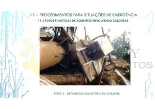 11 – PROCEDIMENTOS PARA SITUAÇÕES DE EMERGÊNCIA
11.3 FOTOS E NOTÍCIAS DE ACIDENTES ENVOLVENDO CALDEIRAS
FOTO 3 - DETALHE DO EXAUSTOR E DA CHAMINÉ.
 
