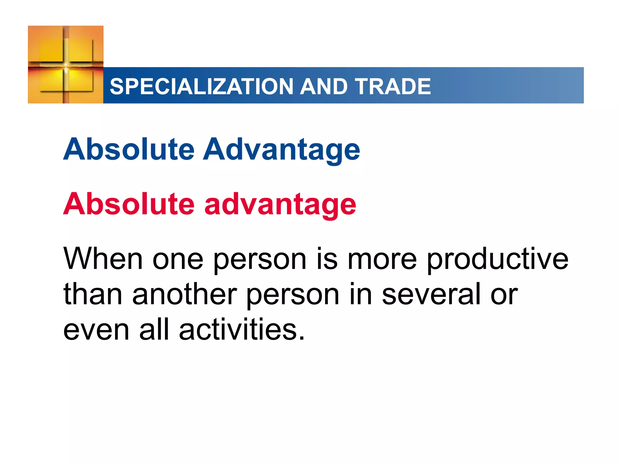 SPECIALIZATION AND TRADE
Absolute Advantage
Absolute advantage
When one person is more productive
than another person in several or
even all activities.
 