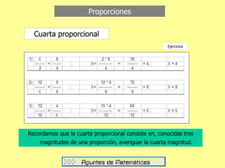Proporciones
Cuarta proporcional
Ejercicios
Recordamos que la cuarta proporcional consiste en, conocidas tres
magnitudes de una proporción, averiguar la cuarta magnitud.
 