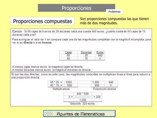 Proporciones
Proporciones compuestas
Son proporciones compuestas las que tienen
más de dos magnitudes.
Problemas
 