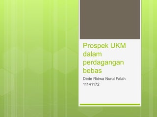 Prospek UKM
dalam
perdagangan
bebas
Dede Ridwa Nurul Falah
11141172
 