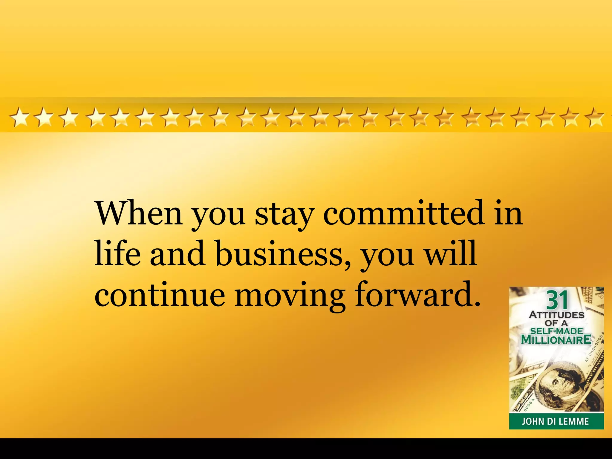 When you stay committed in
life and business, you will
continue moving forward.
 