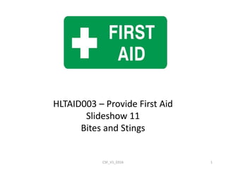 HLTAID003 – Provide First Aid
Slideshow 11
Bites and Stings
CSF_V1_0316 1
 