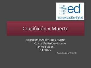 Crucifixión y Muerte
EJERCICIOS ESPRIRITUALES ONLINE
Cuarto día: Pasión y Muerte
2ª Meditación
14:00 hrs
P. Agustín De la Vega, LC
 