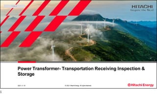 © 2021 HitachiEnergy. All rightsreserved.
Power Transformer- Transportation Receiving Inspection &
Storage
2021-11-10
1
 