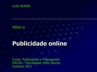 Publicidade online Curso: Publicidade e Propaganda FACHA – Faculdades Hélio Alonso Outubro 2011 LUIZ AGNER MÍDIA II 