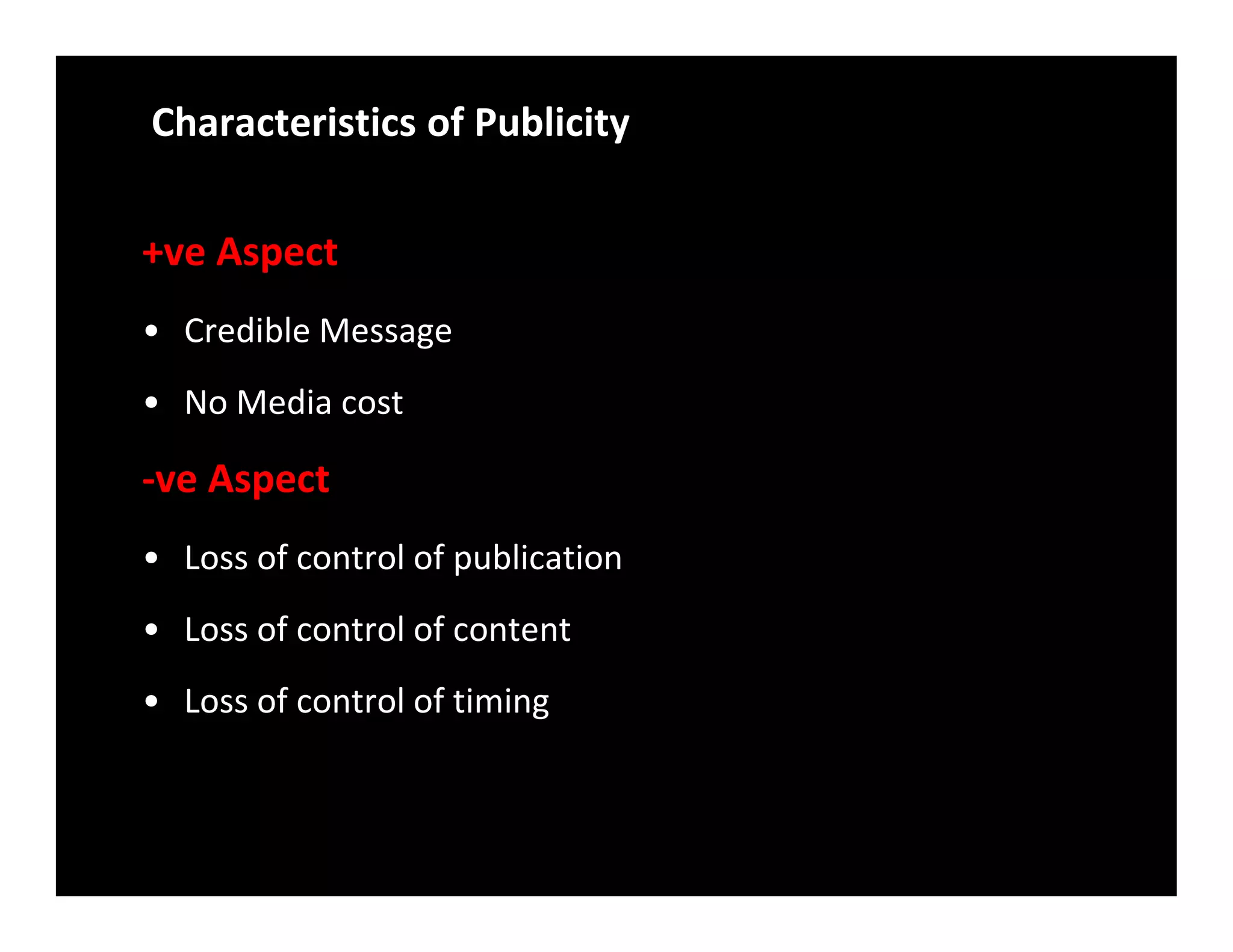 Characteristics of Publicity
+ve Aspect
• Credible Message
• No Media cost
-ve Aspect-ve Aspect
• Loss of control of publication
• Loss of control of content
• Loss of control of timing
 