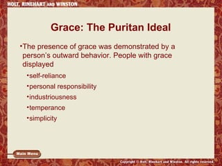 Grace: The Puritan Ideal 
•The presence of grace was demonstrated by a 
person’s outward behavior. People with grace 
displayed 
•self-reliance 
•personal responsibility 
•industriousness 
•temperance 
•simplicity 
 