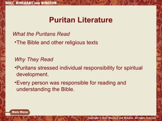 Puritan Literature 
What the Puritans Read 
•The Bible and other religious texts 
Why They Read 
•Puritans stressed individual responsibility for spiritual 
development. 
•Every person was responsible for reading and 
understanding the Bible. 
 