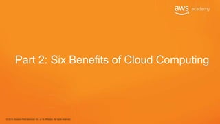 © 2018, Amazon Web Services, Inc. or its Affiliates. All rights reserved.
Part 2: Six Benefits of Cloud Computing
 
