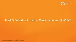 © 2018, Amazon Web Services, Inc. or its Affiliates. All rights reserved.
Part 3: What is Amazon Web Services (AWS)?
 