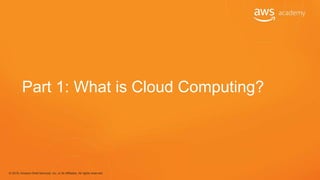 © 2018, Amazon Web Services, Inc. or its Affiliates. All rights reserved.
Part 1: What is Cloud Computing?
 
