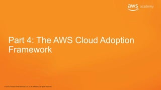 © 2018, Amazon Web Services, Inc. or its Affiliates. All rights reserved.
Part 4: The AWS Cloud Adoption
Framework
 
