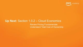 Up Next: Section 1.0.2 – Cloud Economics
Review Pricing Fundamentals
Understand Total Cost of Ownership
 