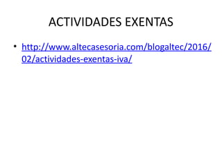 ACTIVIDADES EXENTAS
• http://www.altecasesoria.com/blogaltec/2016/
02/actividades-exentas-iva/