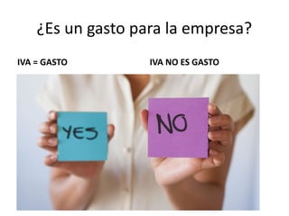 ¿Es un gasto para la empresa?
IVA = GASTO IVA NO ES GASTO