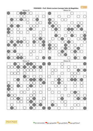 PODEMOS – Prof. Otávio Luciano Camargo Sales de Magalhães
35.9.9214.0594 goo.gl/pjykRW goo.gl/JD6Vhj goo.gl/PSGwJT
11
Masyu 13 Masyu 14
Masyu 15 Masyu 16
 