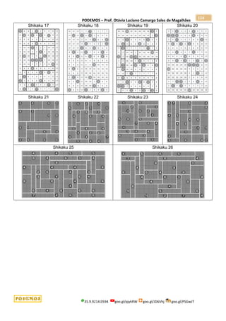PODEMOS – Prof. Otávio Luciano Camargo Sales de Magalhães
35.9.9214.0594 goo.gl/pjykRW goo.gl/JD6Vhj goo.gl/PSGwJT
114
Shikaku 17 Shikaku 18 Shikaku 19 Shikaku 20
Shikaku 21 Shikaku 22 Shikaku 23 Shikaku 24
Shikaku 25 Shikaku 26
 
